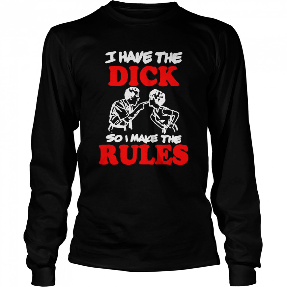 I have the dick so I make the rules shirt shirt Long Sleeved T-shirt