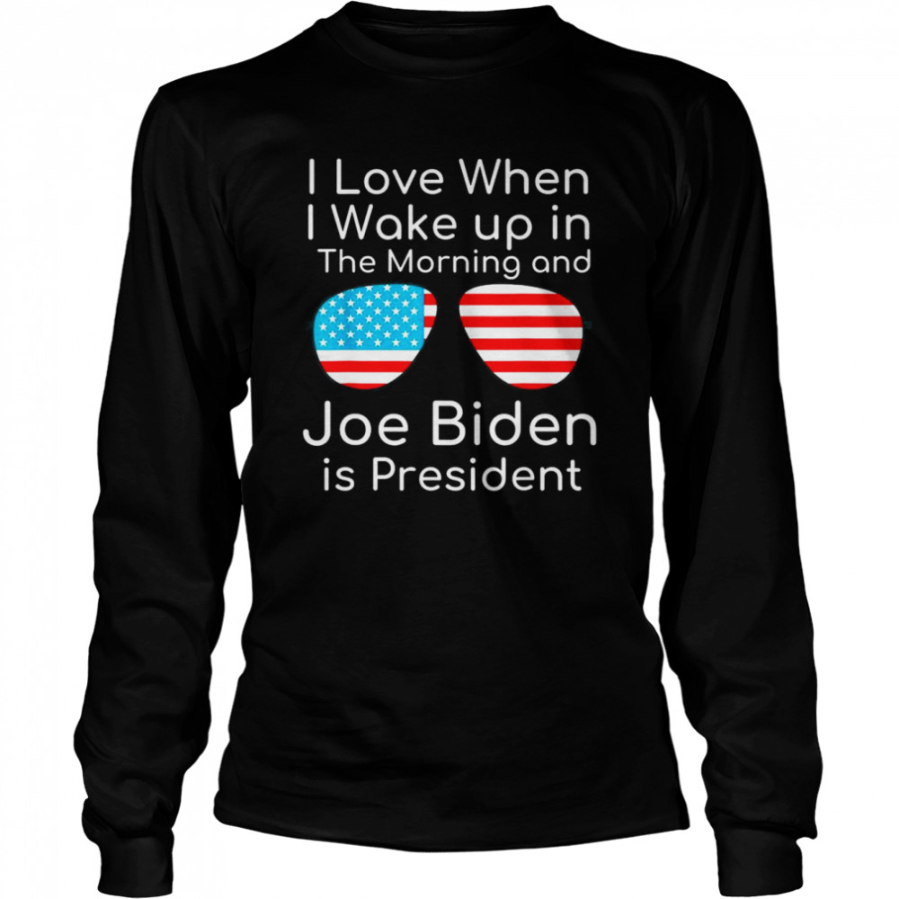 I Love I Wake Up In The Morning And J Biden is President T- Long Sleeved T-shirt