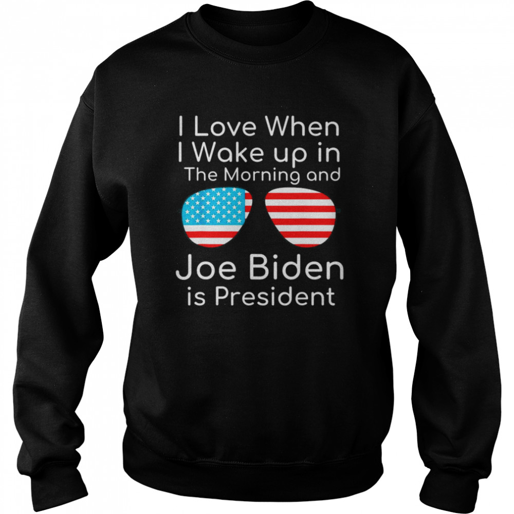 I Love I Wake Up In The Morning And J Biden is President T- Unisex Sweatshirt