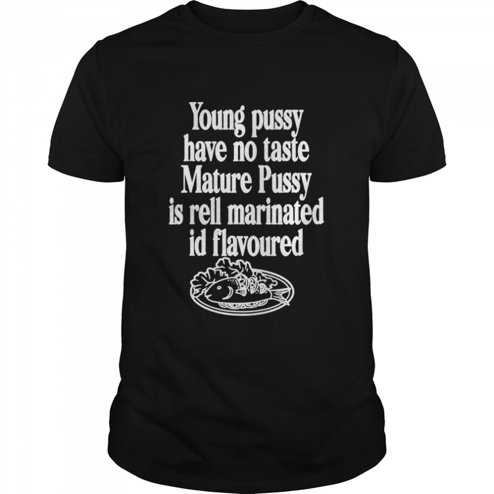 Young Pussy Have No Taste Mature Pussy Is Rell Marinated T- Classic Men's T-shirt