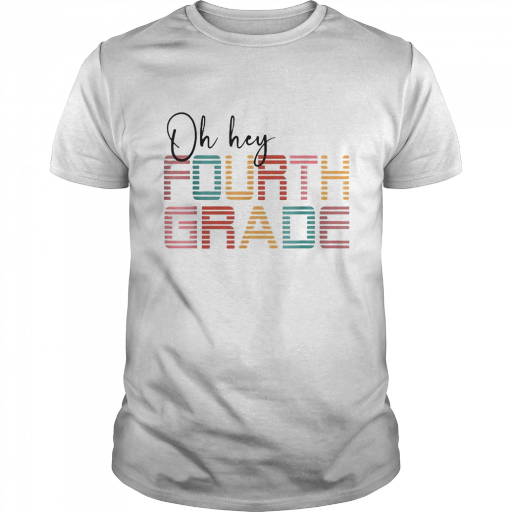 Oh Hey Fourth Grade Back To School For Teachers And Students Shirt