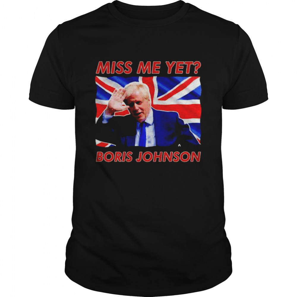 Boris Johnson Miss Me Yet Shirt