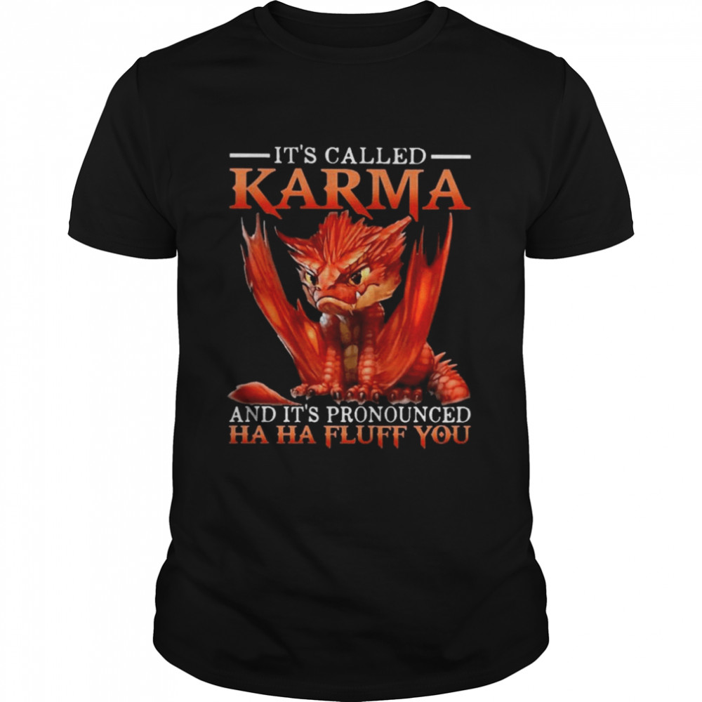 Dragon It’s called Karma and It’s pronounced ha ha fluff You shirt
