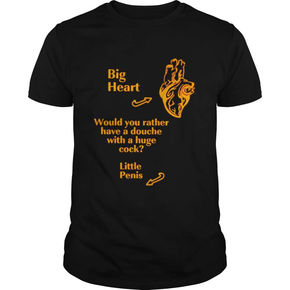 big heart would you rather have a douche with a huge shirt Classic Men's T-shirt