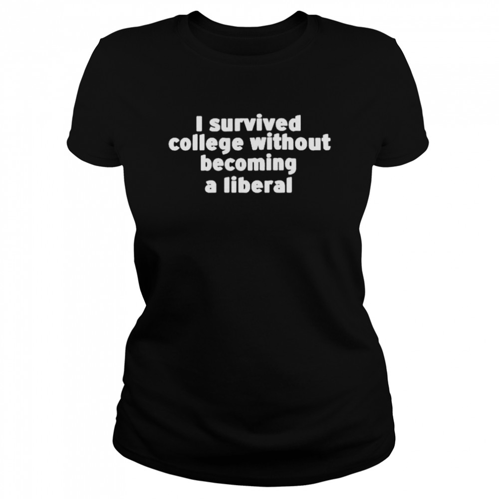 I survived college without becoming a liberal shirt Classic Women's T-shirt
