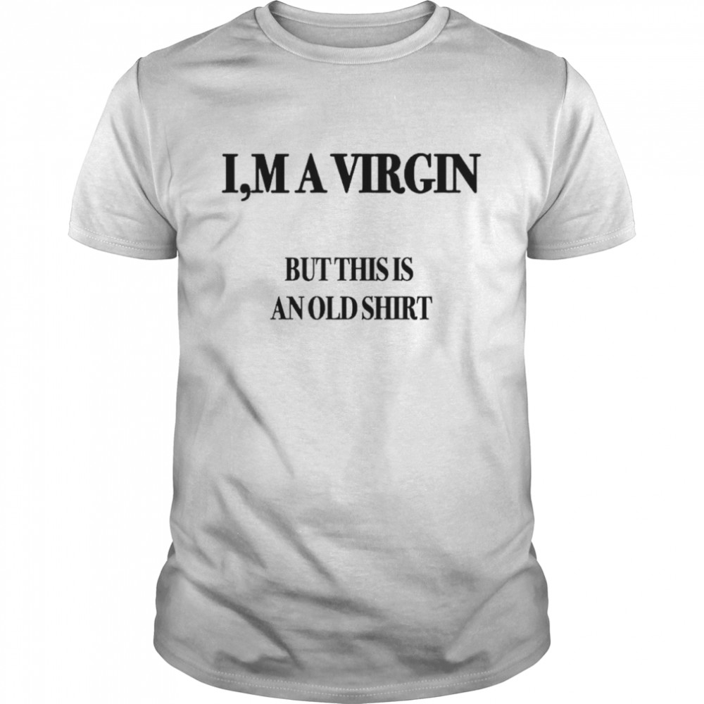 I,m A Virgin But This Is An Old shirt