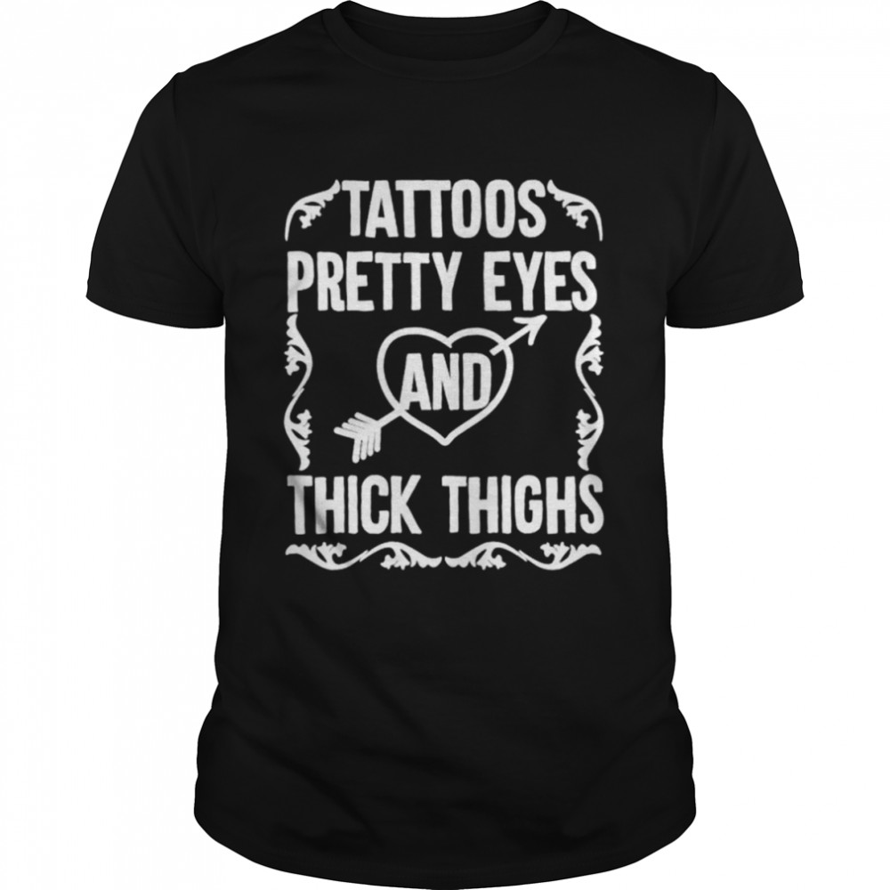Tattoos Pretty Eyes Thick Thighs Shirt