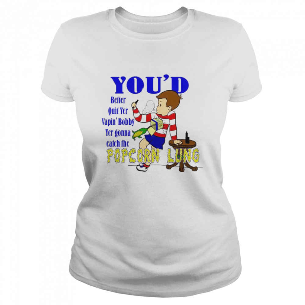 Vapin’ Bobby you’d better quit shirt Classic Women's T-shirt