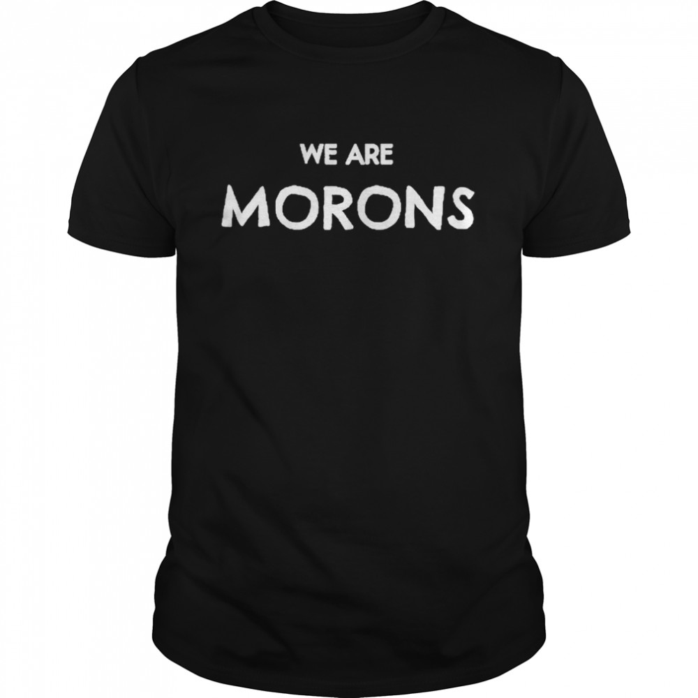 We Are Morons 2022 Shirt