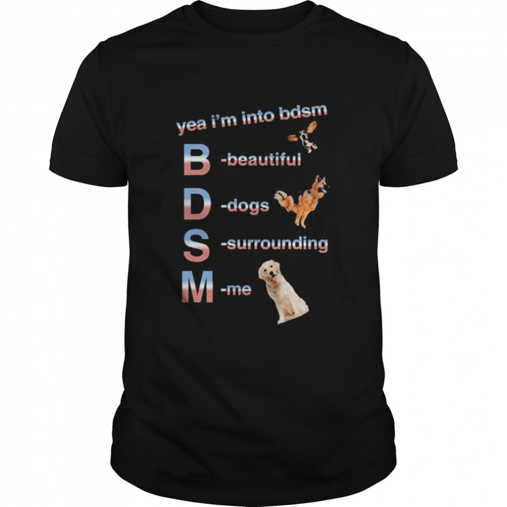 Yea I’m Into Bdsm Beautiful Dogs Surrounding Me Shirt