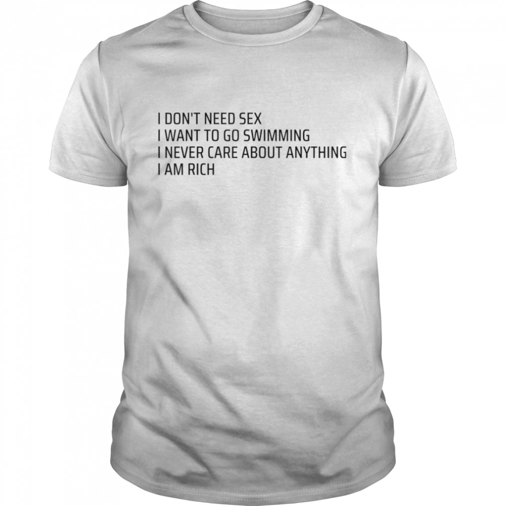 I Don’t Need Sex Go Swimming Never Care Anything I Am Rich Shirt