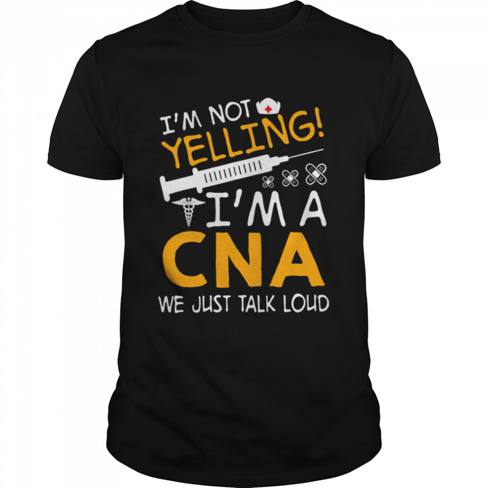 I’m Not Yelling I’m A CNA We Just Talk Loud Shirt