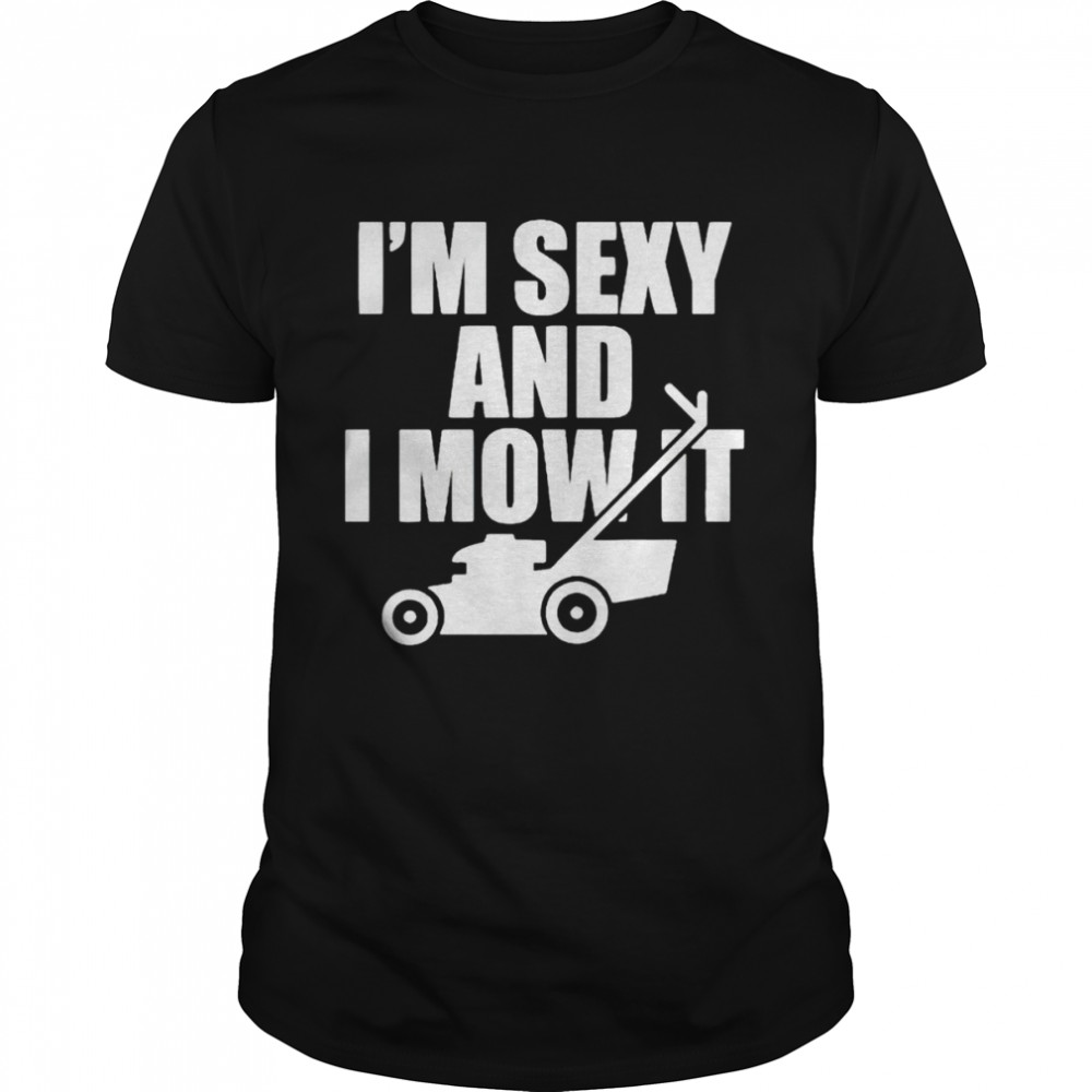 I’m sexy and I mow it unisex T-shirt and hoodie Classic Men's T-shirt