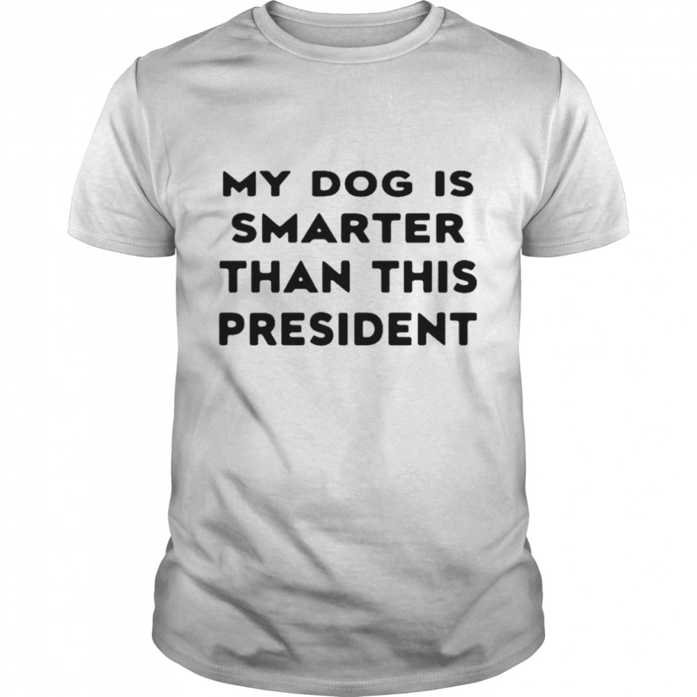 My Dog Is Smarter Than This President 2022 T-Shirt