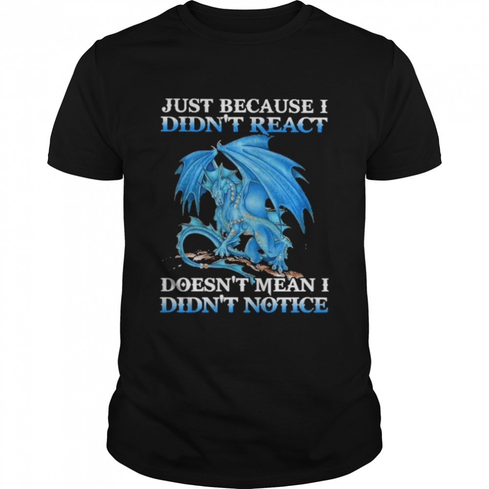 Dragon just because didn’t react doesn’t mean I didn’t notice shirt