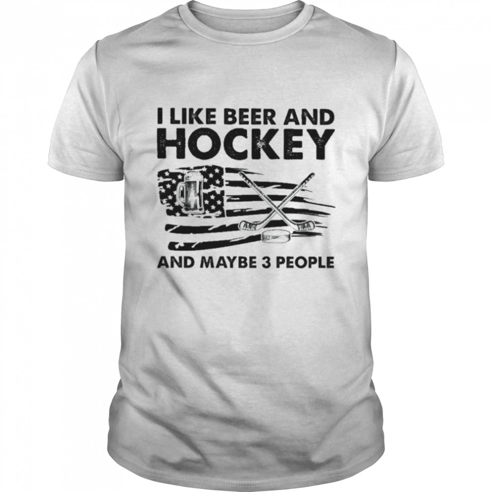 I like Beer and Hockey and maybe 3 people American flag shirt