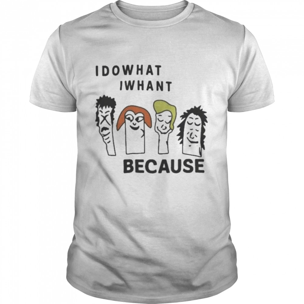 idowhat iwhant because shirt
