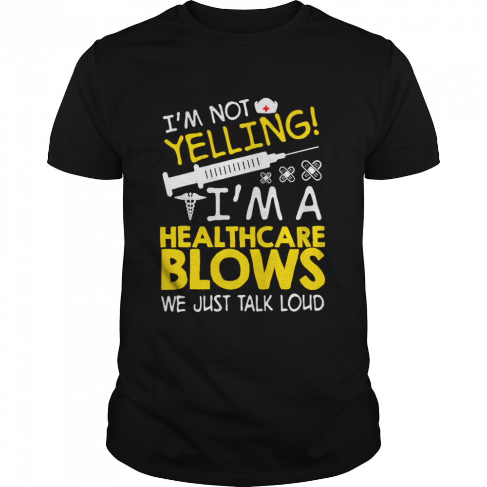 I’m Not Yelling I’m A Healthcare Blows We Just Talk Loud Shirt