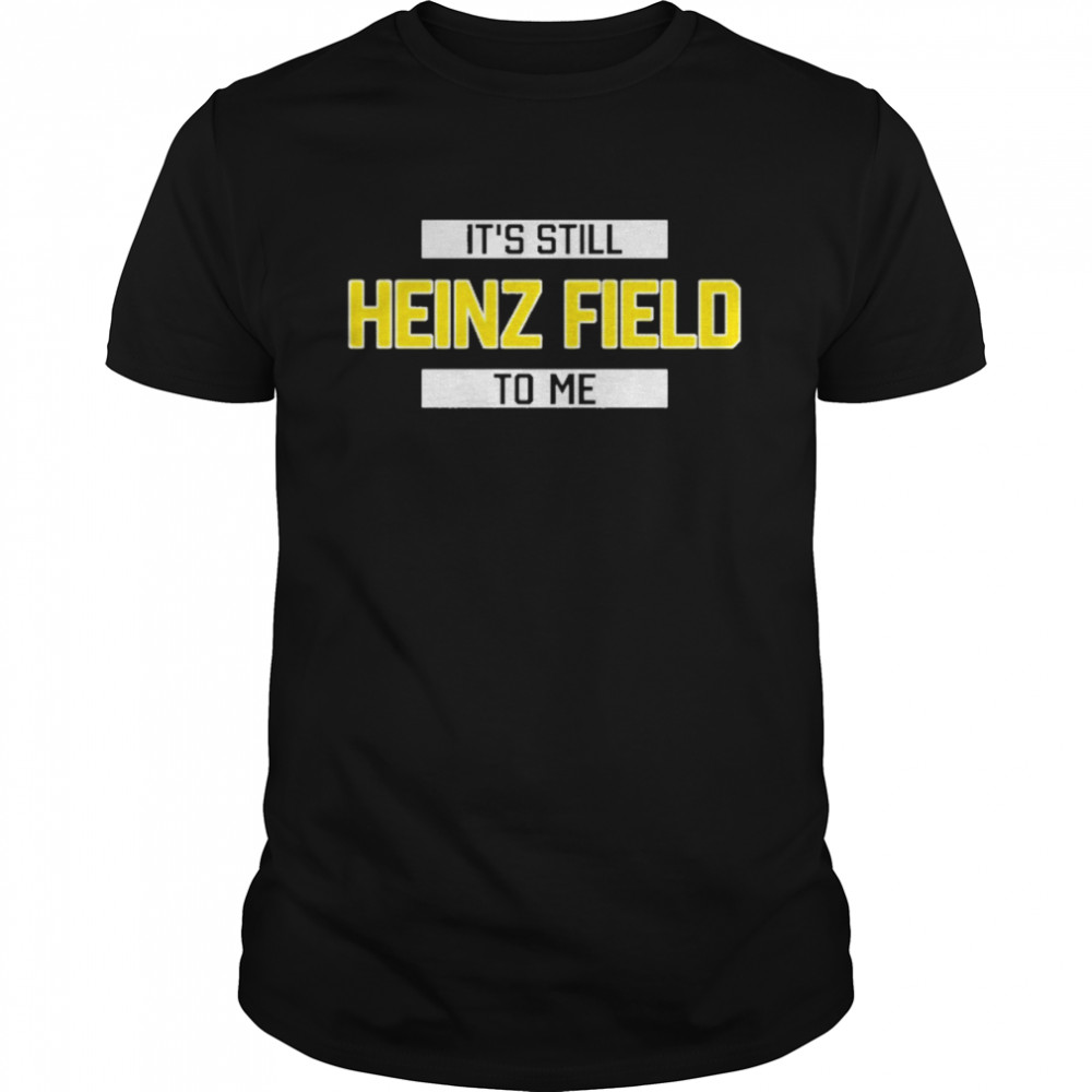 It’s Still Heinz Field To Me Shirt