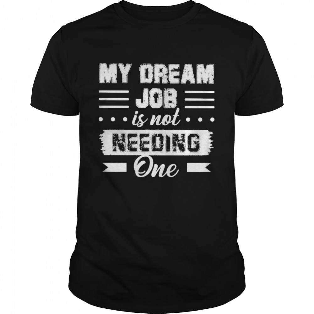 My dream job is not needing one 2022 shirt