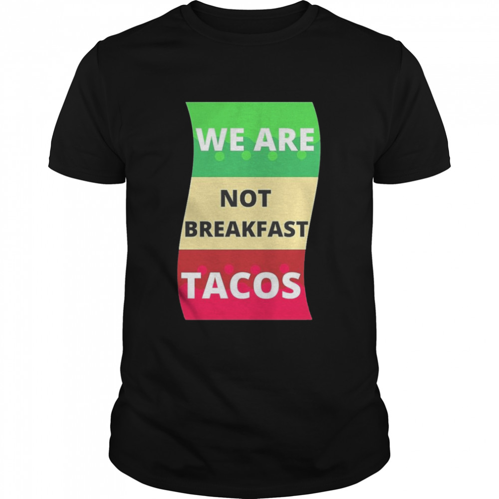 We Are Not Breakfast Tacos Shirt