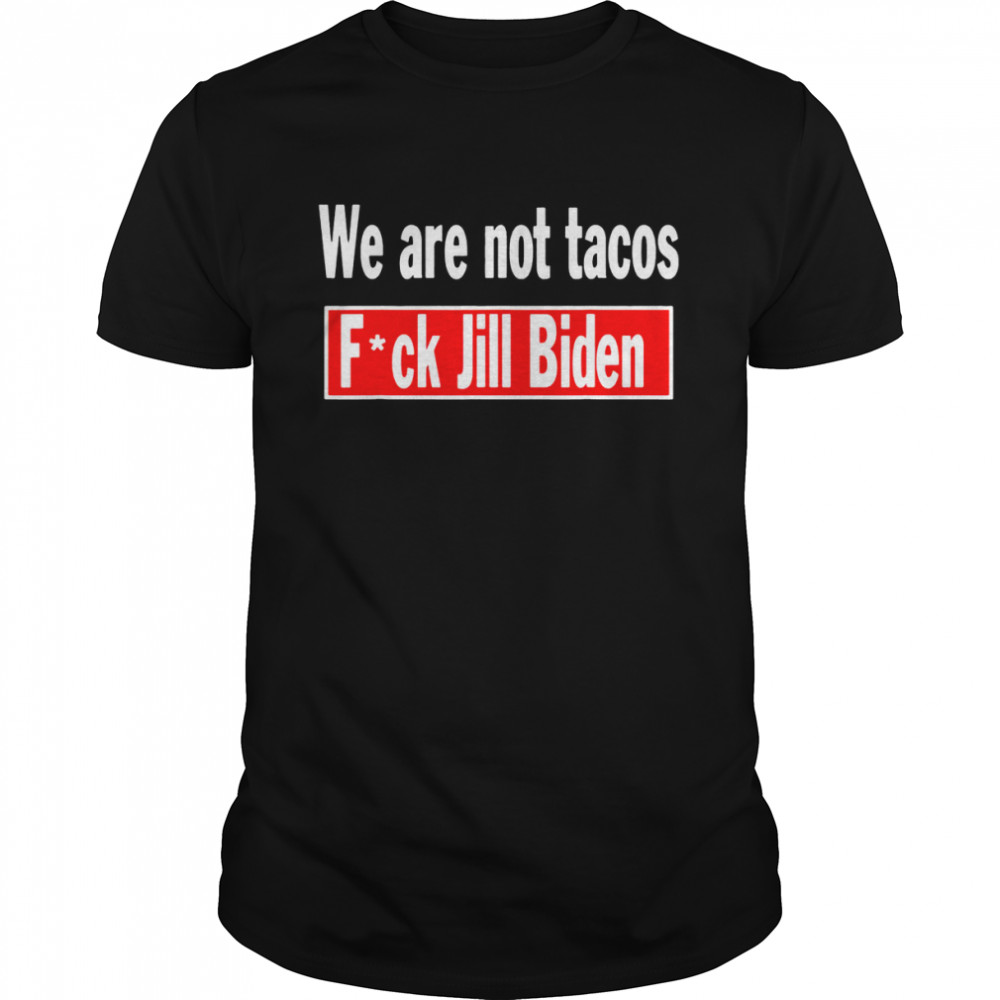 we are Not Tacos Anti Jill Biden Fuck Jill Biden shirt
