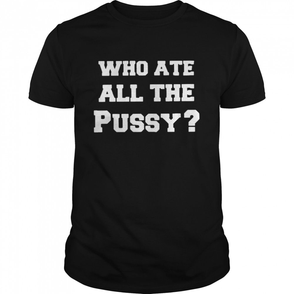 who ate all the pussy 2022 shirt