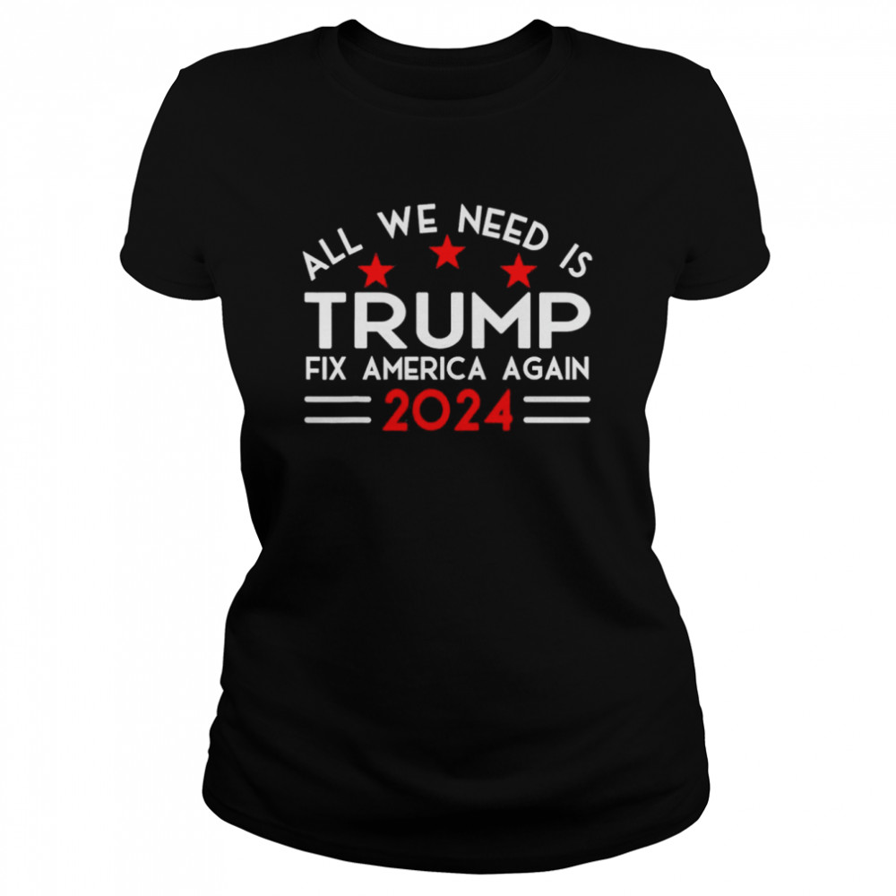 All We Need Is Trump Fix America Again 2024 Quote T- Classic Women's T-shirt
