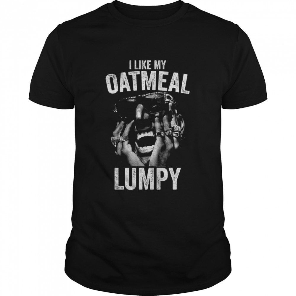 I Like My Oatmeal Lumpy Shock G I Like My Oatmeal Lumpy shirt
