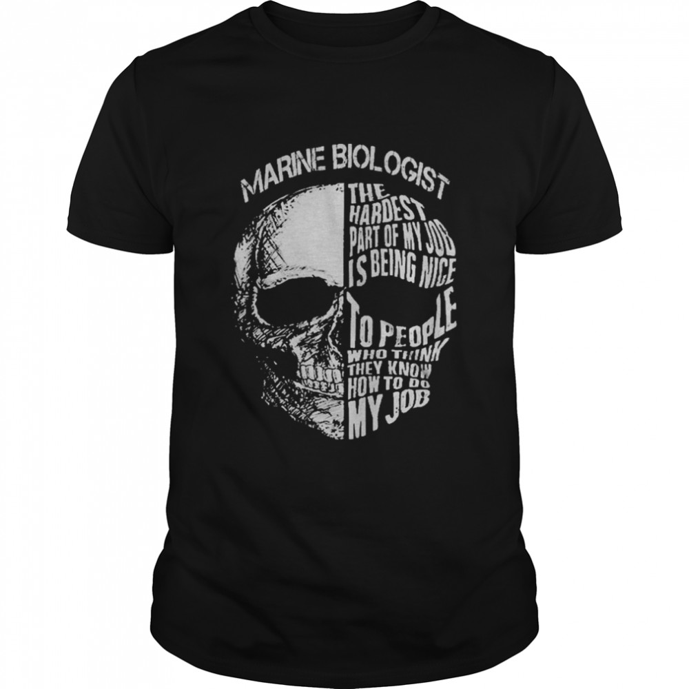 skull marine biologist the hardest part of my job is being nice to people who think they know how to do my job shirt