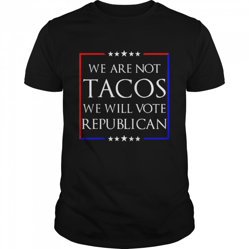 We Are Not Tacos Will Vote Republican Jill Biden Shirt