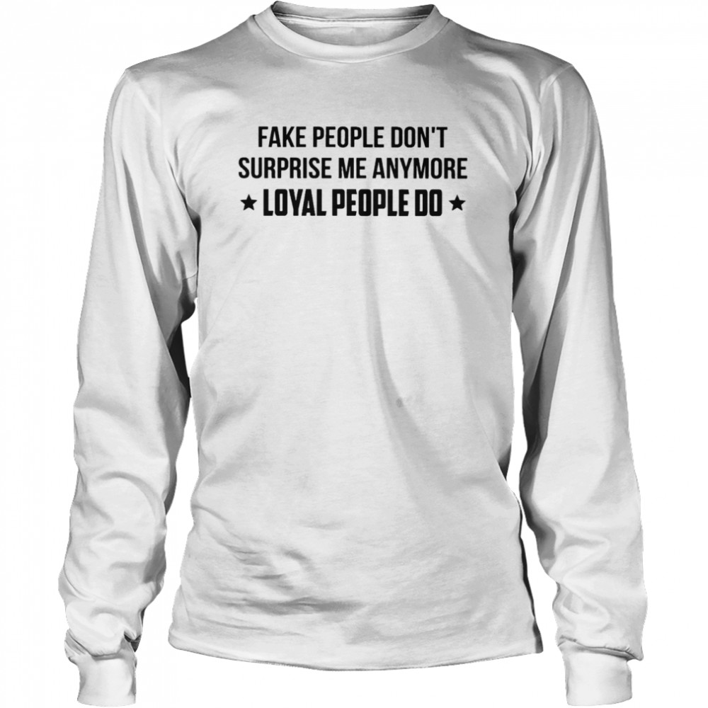 Fake people don’t surprise me anymore loyal people do shirt Long Sleeved T-shirt