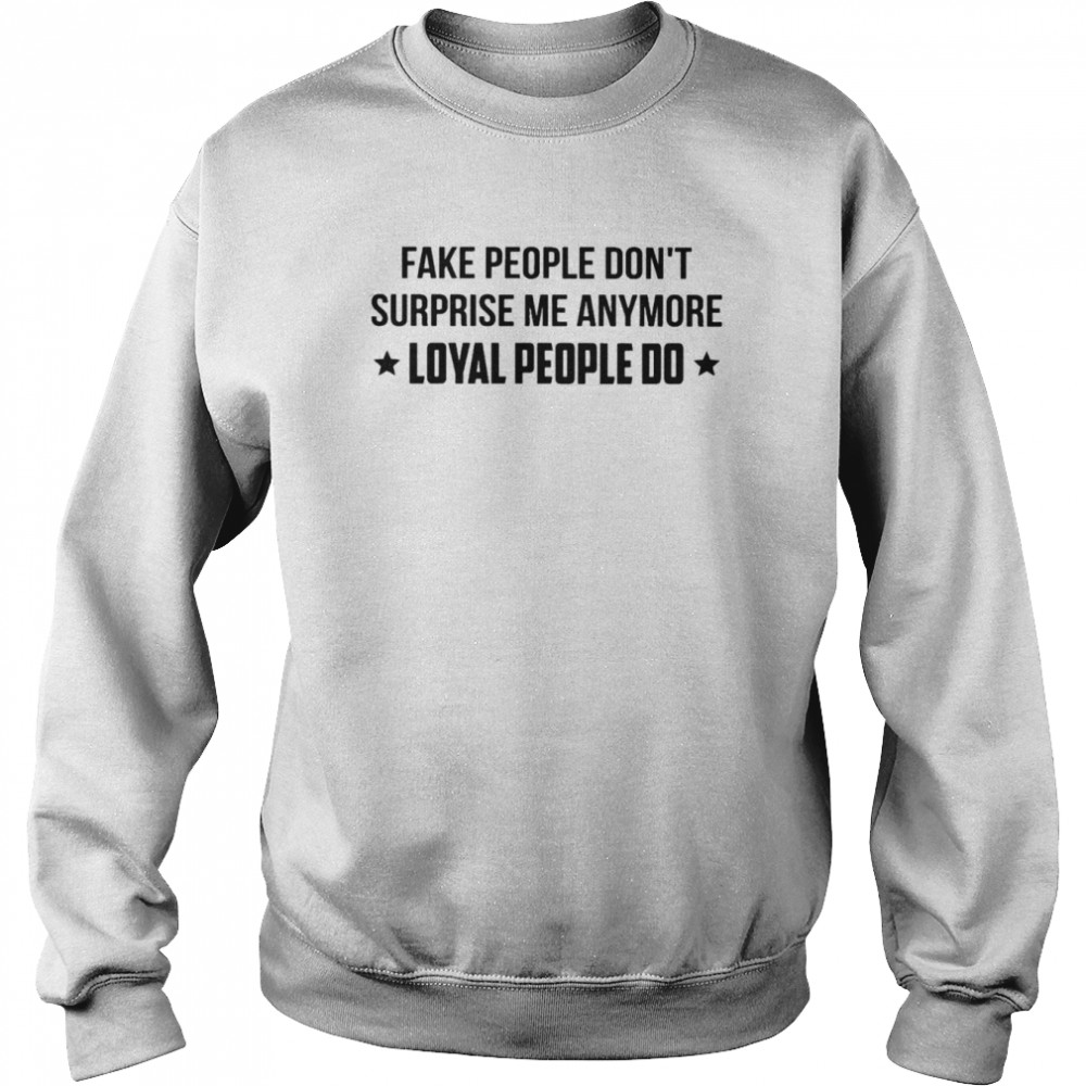 Fake people don’t surprise me anymore loyal people do shirt Unisex Sweatshirt