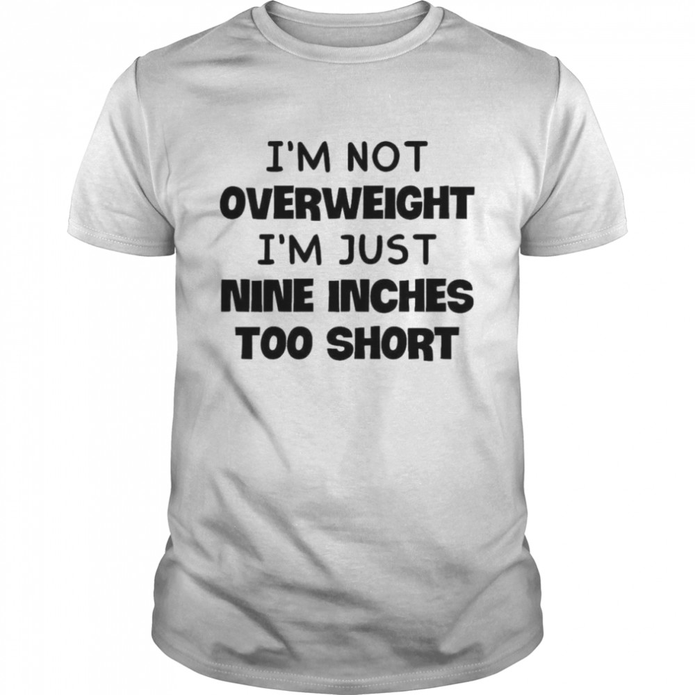 I’m not overweight I’m just nine inches too short shirt Classic Men's T-shirt