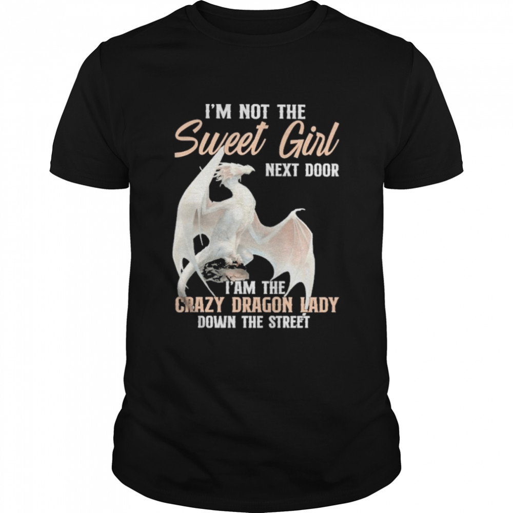 I’m not the sweet Girl next door I am the crazy Dragon lady down the street shirt