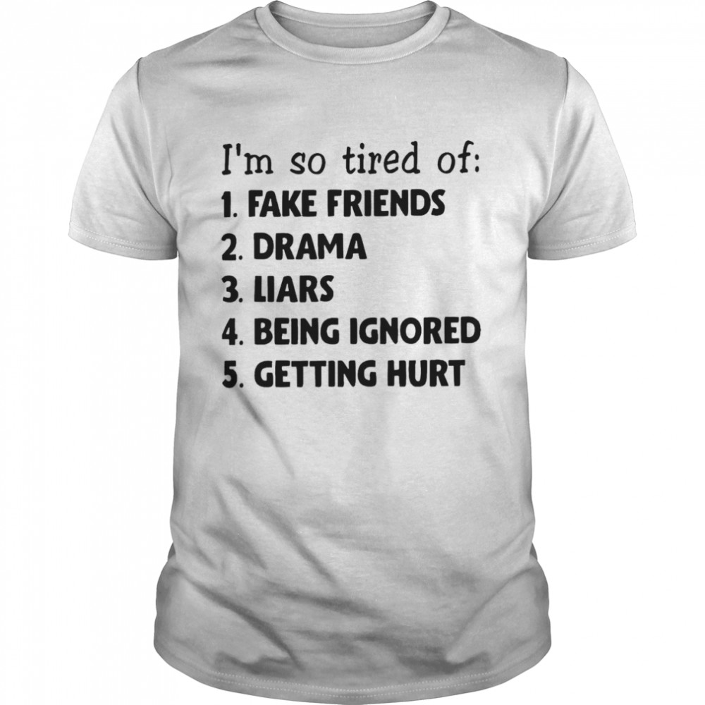 I’m So Tired Of Fake Friends Drama Liars Being Ignored Getting Hurt Shirt