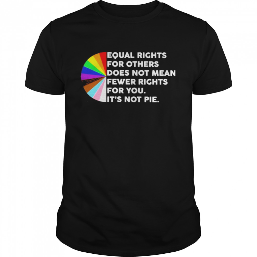 LGBT Equal rights for other does not mean fewer rights for you It’s not pie 2022 shirt