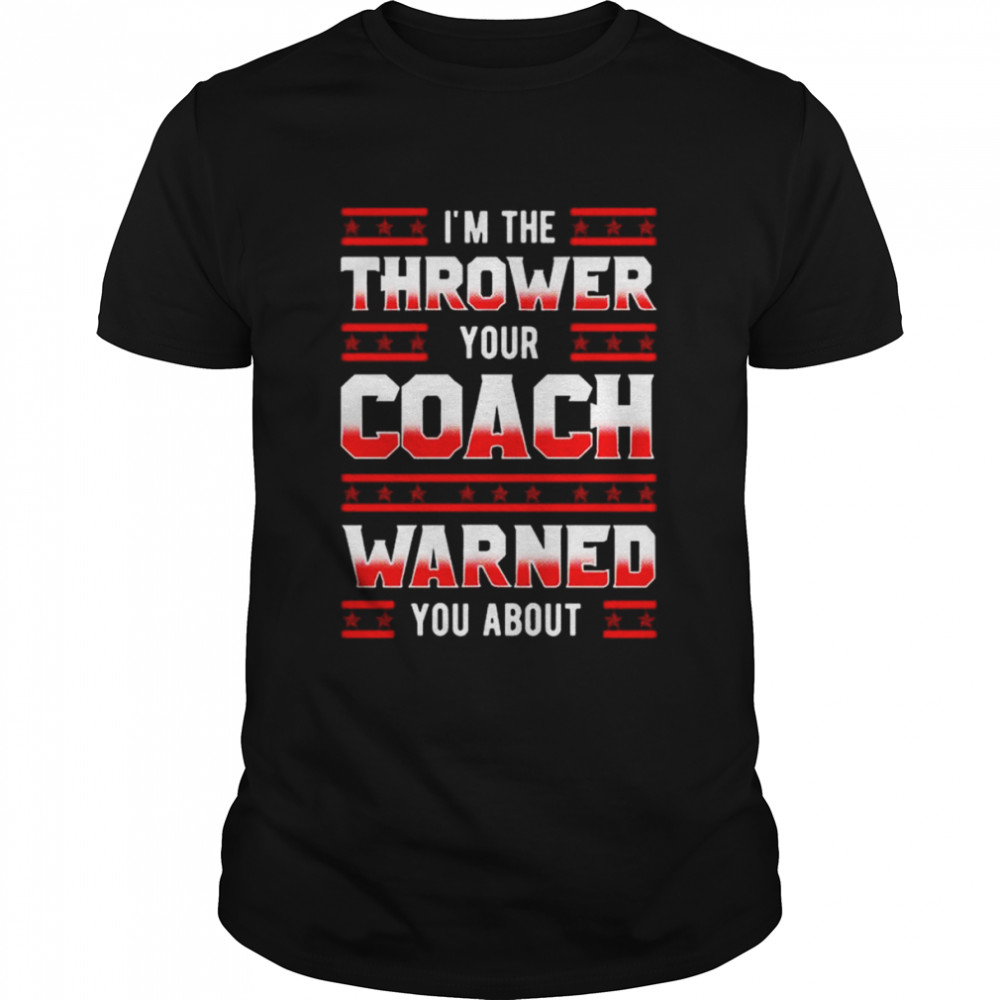 I’m the thrower your coach warned you about shirt