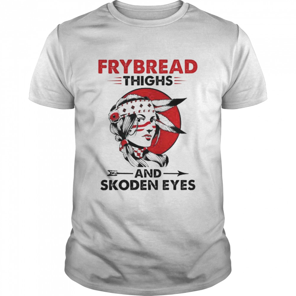 Native American frybread thighs and skoden eyes shirt
