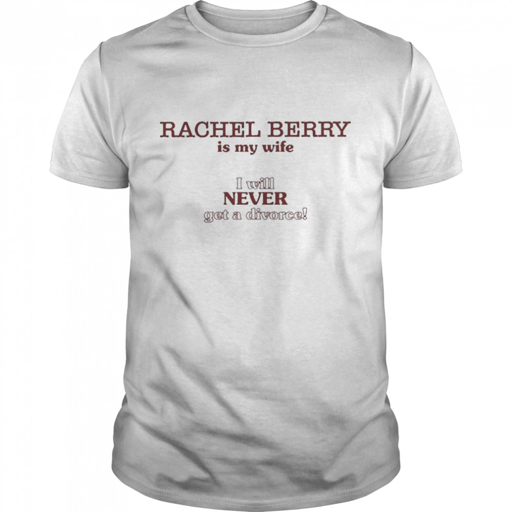 Rachel Berry Is My Wife I Will Never Get A Divorce Shirt