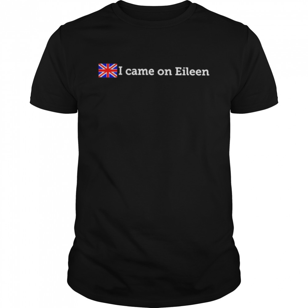 That Go Hard I Came On Eileen Shirt Classic Shirt