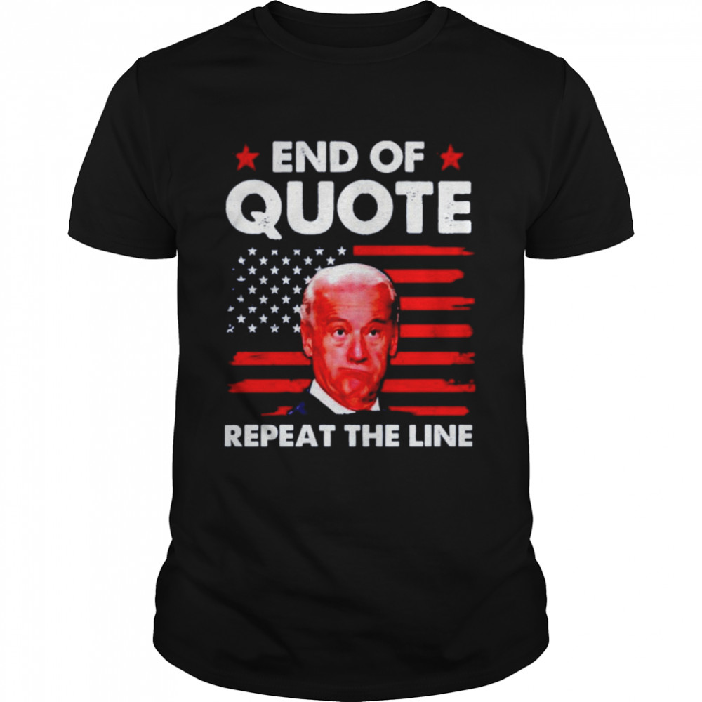 Biden End of quote repeat the line shirt