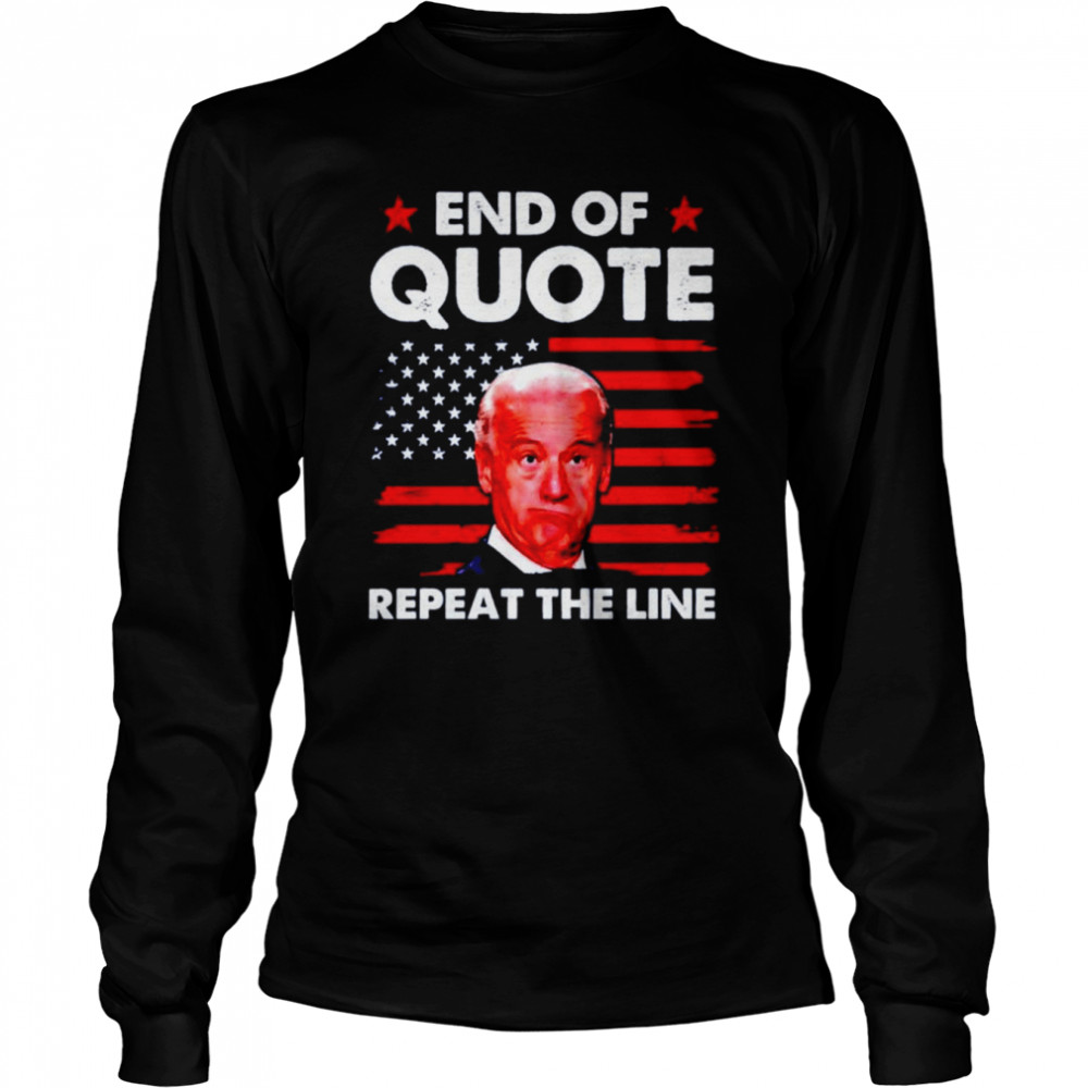 Biden End of quote repeat the line shirt Long Sleeved T-shirt