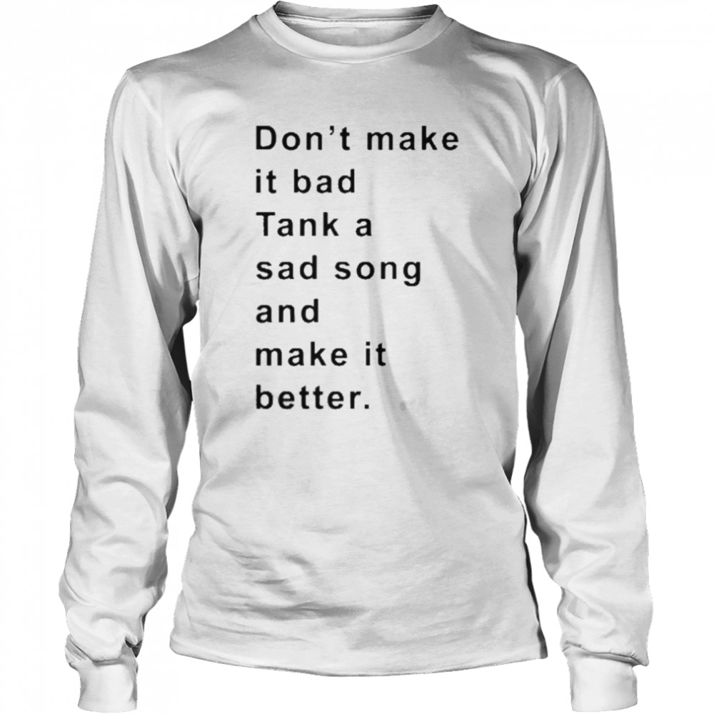 Don’t Make It Bad Tank A Sad Song And Make It Better  Long Sleeved T-shirt