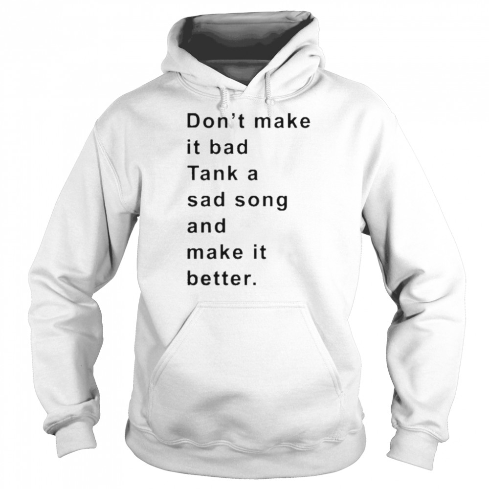 Don’t Make It Bad Tank A Sad Song And Make It Better  Unisex Hoodie