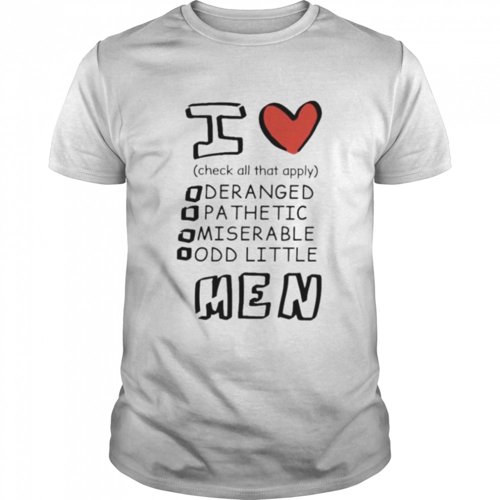 I love men check all that apply deranged pathetic miserable odd little shirt