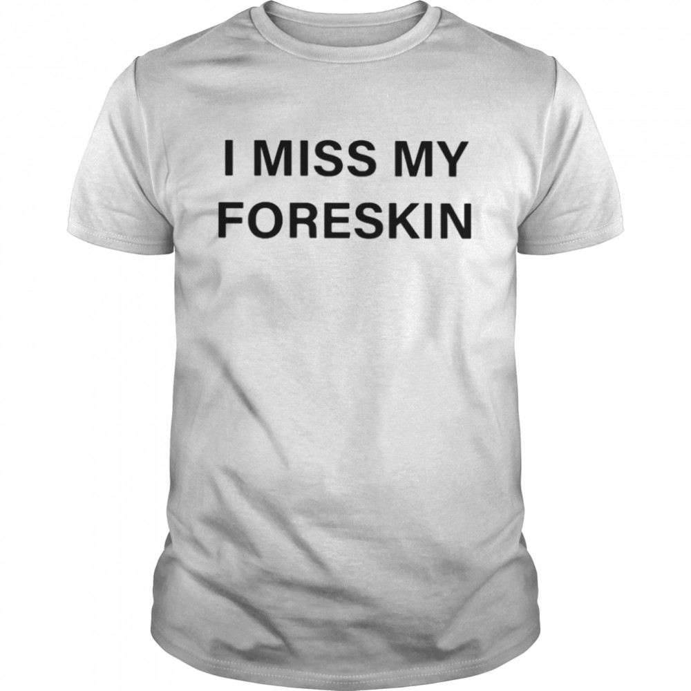 I miss my foreskin shirt