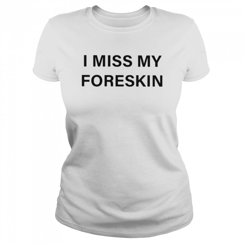 I miss my foreskin shirt Classic Women's T-shirt