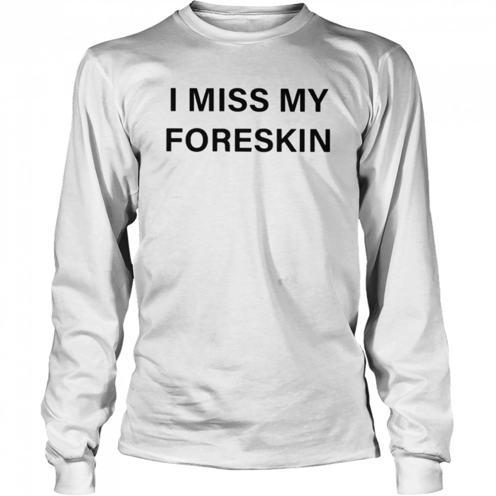 I miss my foreskin shirt Long Sleeved T-shirt