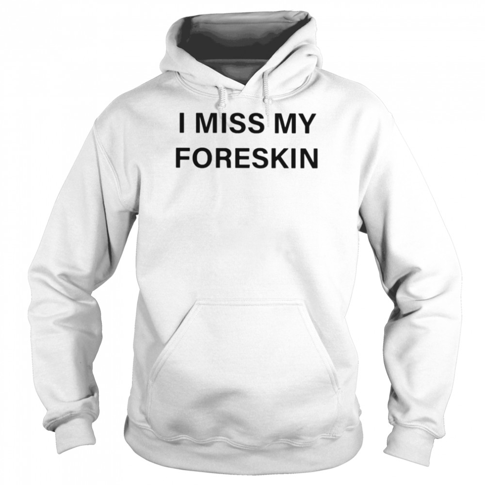 I miss my foreskin shirt Unisex Hoodie